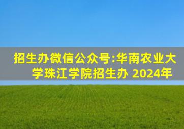 招生办微信公众号:华南农业大学珠江学院招生办 2024年